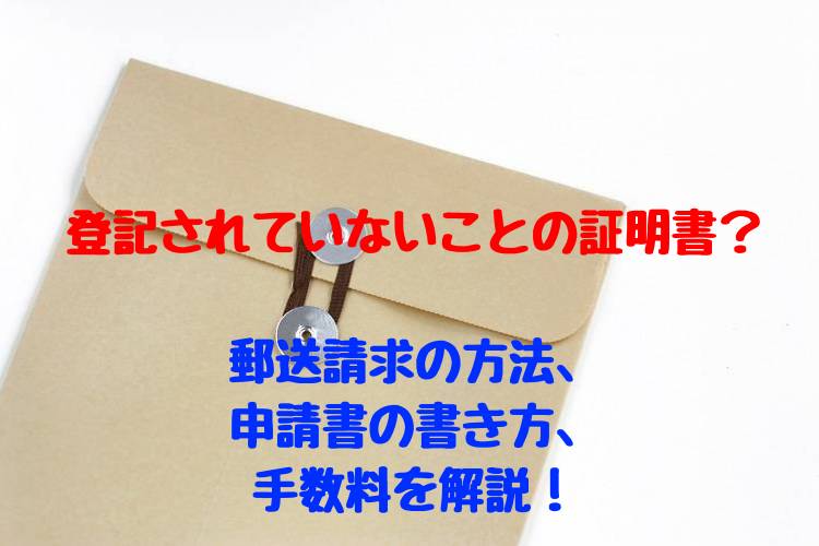 登記されていないことの証明書とは 郵送で申請する方法 書き方 手数料を解説 行政書士の知っトク案内浜松